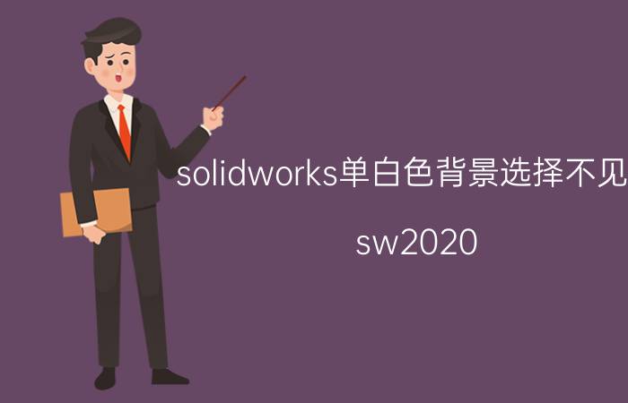 solidworks单白色背景选择不见了 sw2020 sp5跟sp3区别？